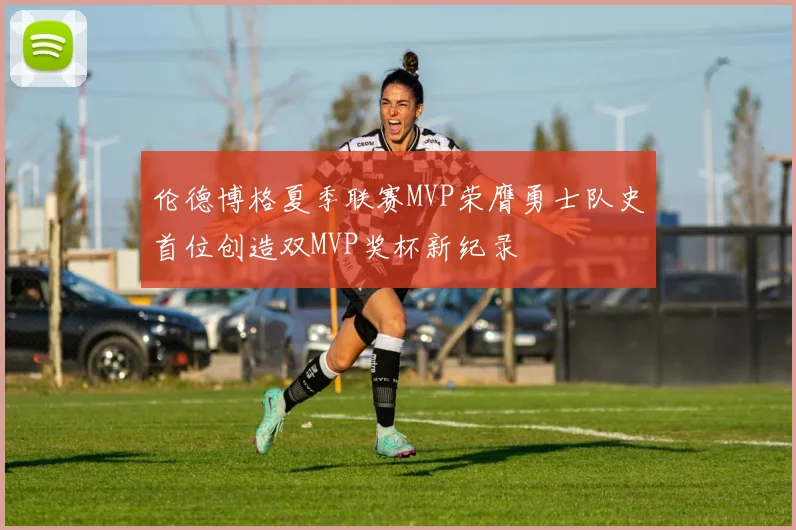 伦德博格夏季联赛MVP荣膺勇士队史首位创造双MVP奖杯新纪录