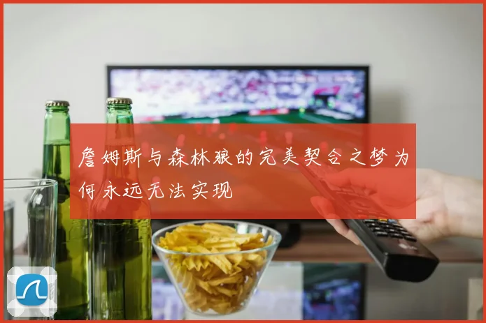 詹姆斯与森林狼的完美契合之梦为何永远无法实现