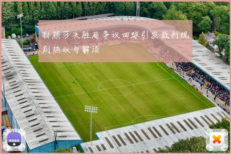 孙颖莎决胜局争议回球引发裁判规则热议与解读