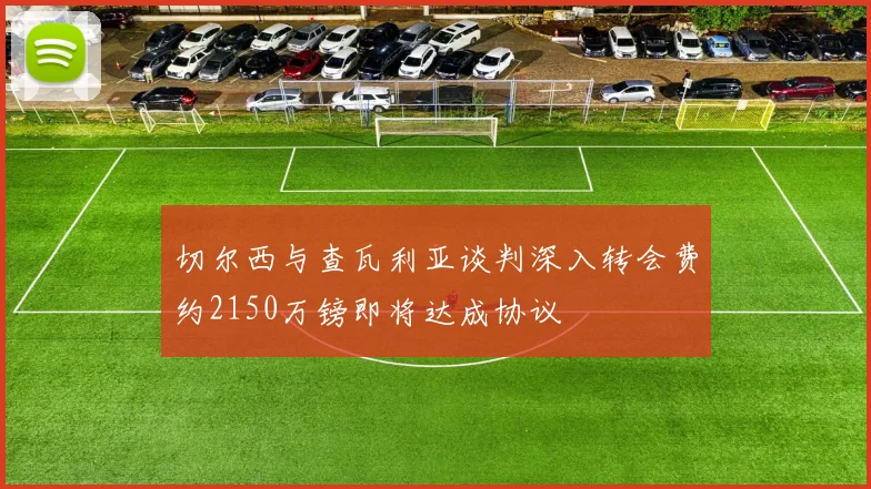 切尔西与查瓦利亚谈判深入转会费约2150万镑即将达成协议