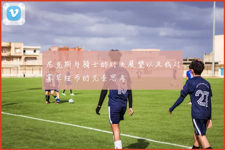 尼克斯与骑士的对决展望以及我对雾草纽币的无奈思考