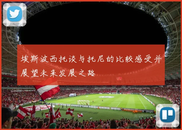 埃斯波西托谈与托尼的比较感受并展望未来发展之路