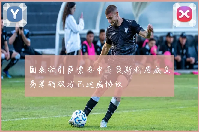 国米欲引萨索洛中卫莫斯科尼成交易筹码双方已达成协议