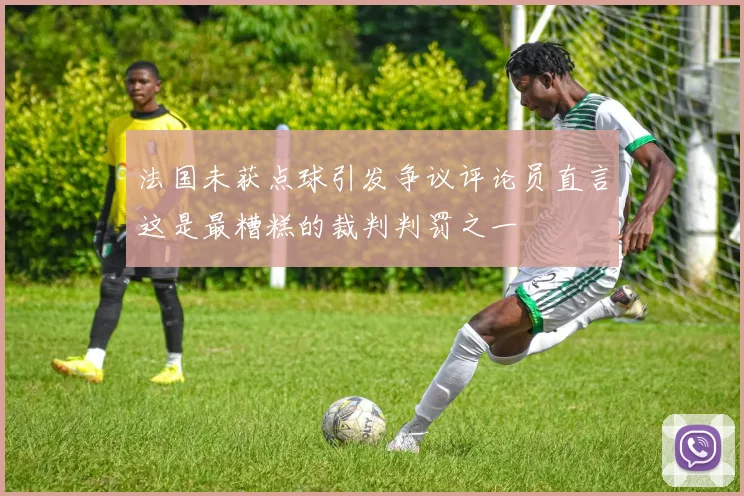 法国未获点球引发争议评论员直言这是最糟糕的裁判判罚之一