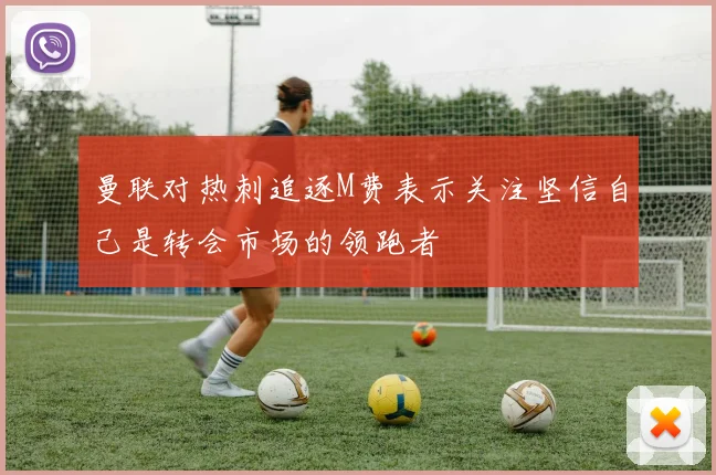 曼联对热刺追逐M费表示关注坚信自己是转会市场的领跑者