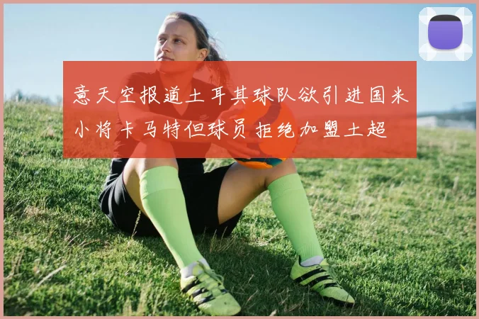 意天空报道土耳其球队欲引进国米小将卡马特但球员拒绝加盟土超