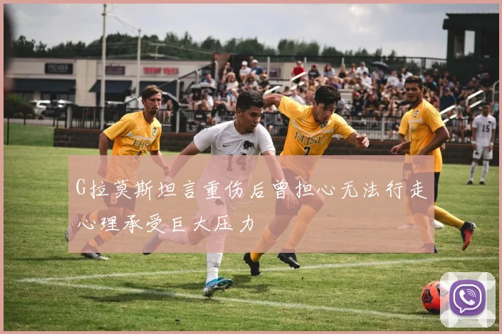 G拉莫斯坦言重伤后曾担心无法行走心理承受巨大压力