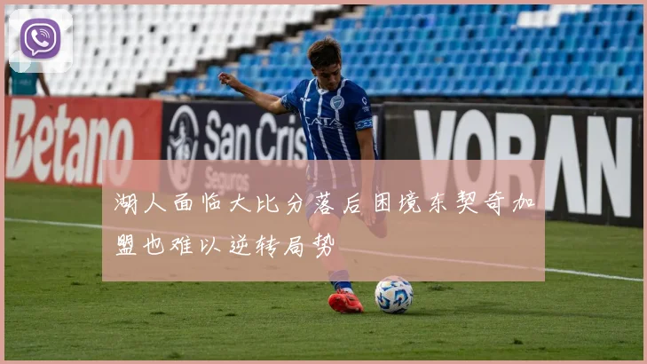 湖人面临大比分落后困境东契奇加盟也难以逆转局势