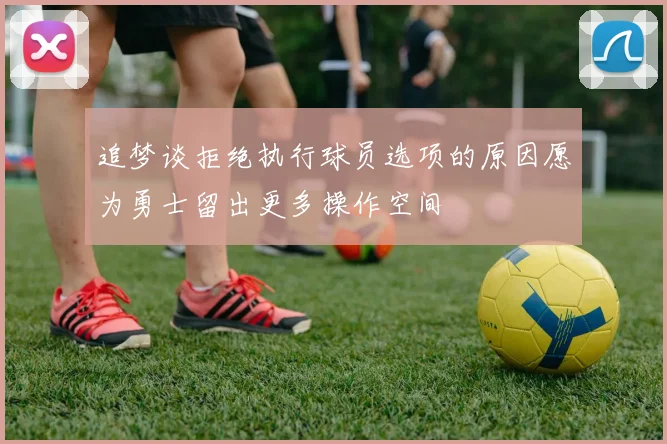 追梦谈拒绝执行球员选项的原因愿为勇士留出更多操作空间