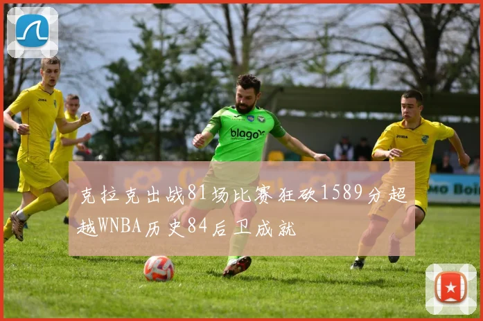 克拉克出战81场比赛狂砍1589分超越WNBA历史84后卫成就