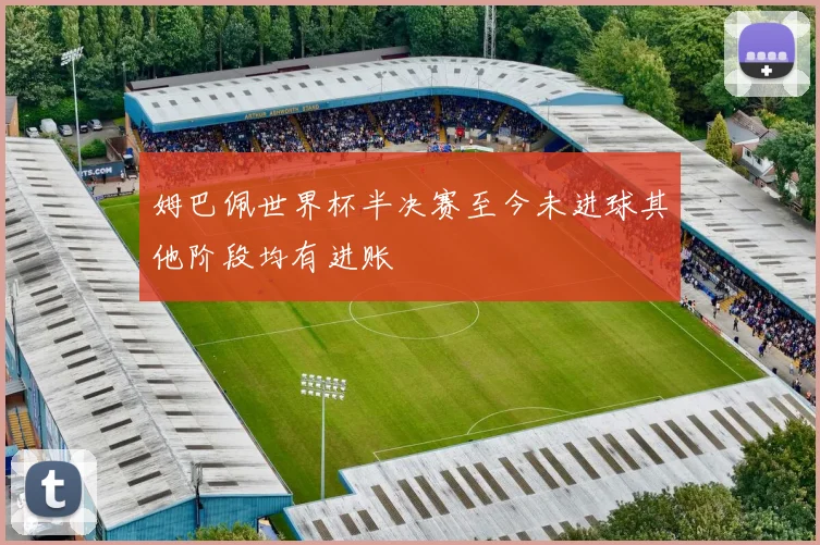 姆巴佩世界杯半决赛至今未进球其他阶段均有进账