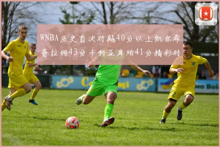WNBA历史首次对飚40分以上凯尔希普拉姆43分卡利亚库珀41分精彩对决